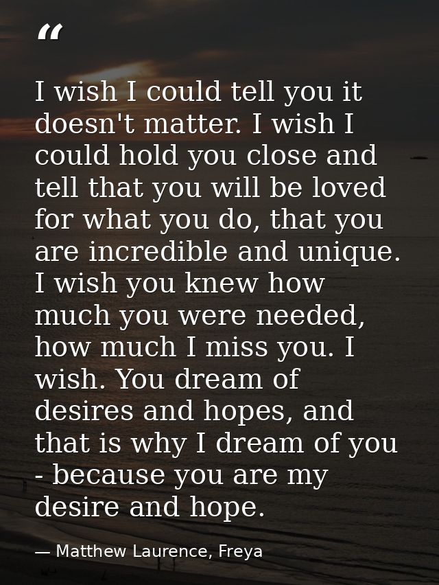 I wish I could tell you it doesn't matter. I wish I could hold you close and tell that you will be loved for what you do — Matthew Laurence, Freya