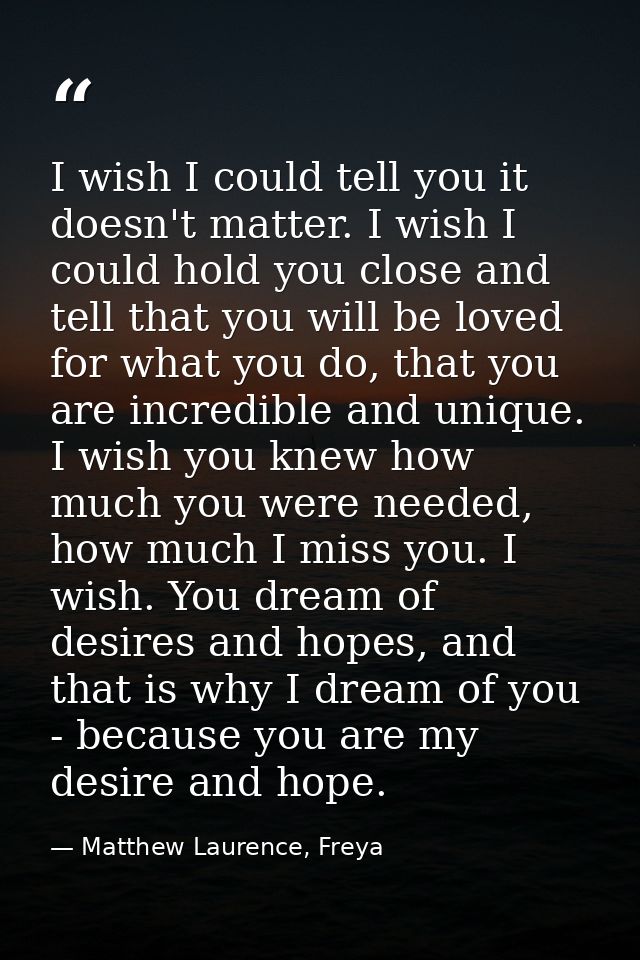 I wish I could tell you it doesn't matter. I wish I could hold you close and tell that you will be loved for what you do — Matthew Laurence, Freya