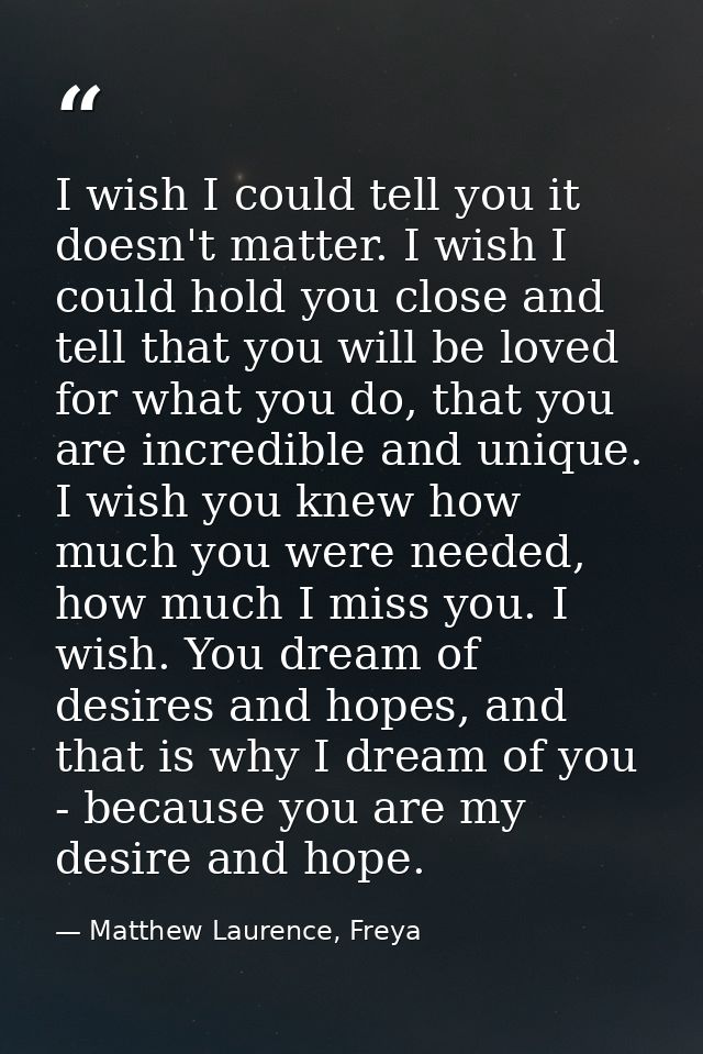 I wish I could tell you it doesn't matter. I wish I could hold you close and tell that you will be loved for what you do — Matthew Laurence, Freya