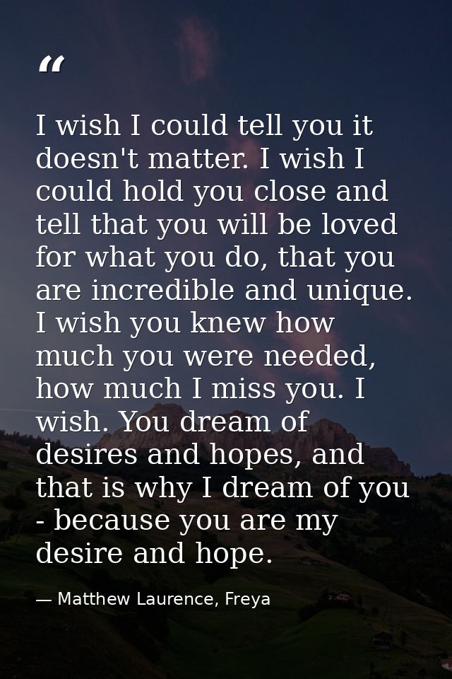 I wish I could tell you it doesn't matter. I wish I could hold you close and tell that you will be loved for what you do — Matthew Laurence, Freya