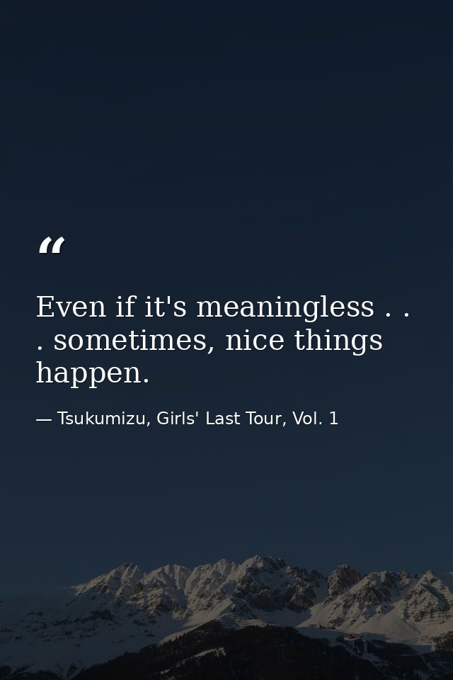 Even if it's meaningless . . . sometimes, nice things happen. — Tsukumizu, Girls' Last Tour, Vol. 1