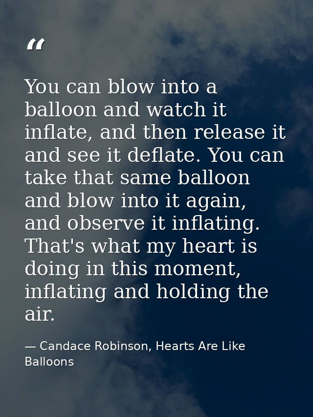 You can blow into a balloon and watch it inflate, and then release it and see it deflate. You can take that same balloon — Candace Robinson, Hearts Are Like Balloons