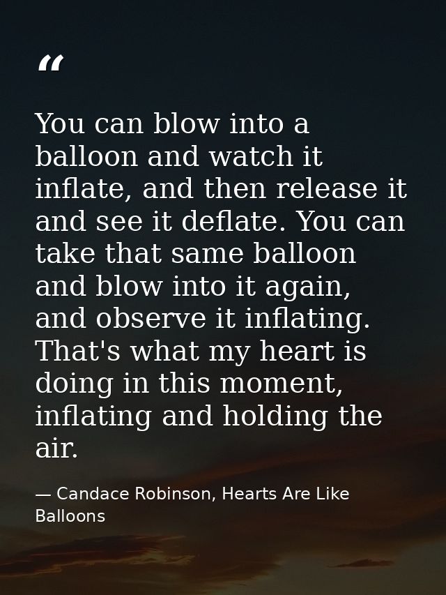 You can blow into a balloon and watch it inflate, and then release it and see it deflate. You can take that same balloon — Candace Robinson, Hearts Are Like Balloons