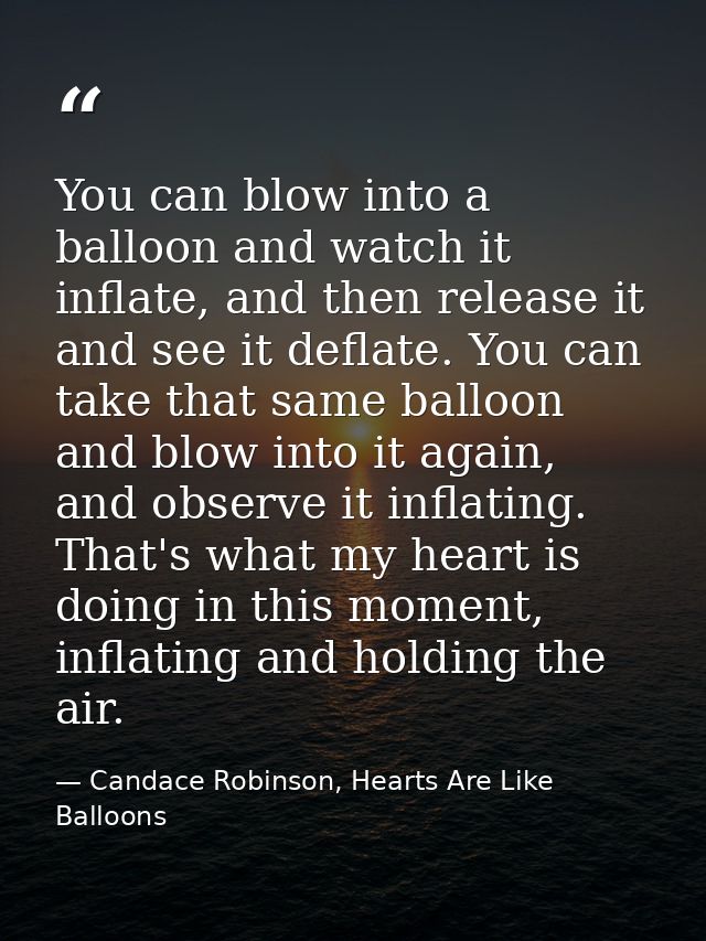 You can blow into a balloon and watch it inflate, and then release it and see it deflate. You can take that same balloon — Candace Robinson, Hearts Are Like Balloons