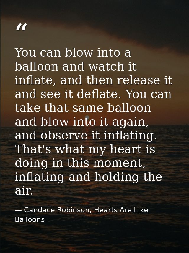 You can blow into a balloon and watch it inflate, and then release it and see it deflate. You can take that same balloon — Candace Robinson, Hearts Are Like Balloons