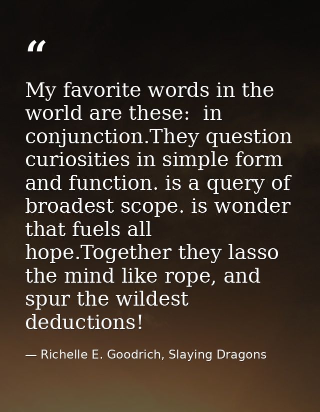 My favorite words in the world are these:  in conjunction.They question curiosities in simple form and function. is a qu — Richelle E. Goodrich, Slaying Dragons