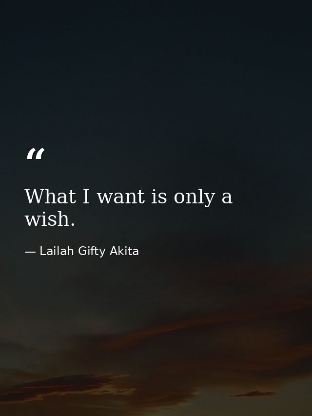 What I want is only a wish. — Lailah Gifty Akita