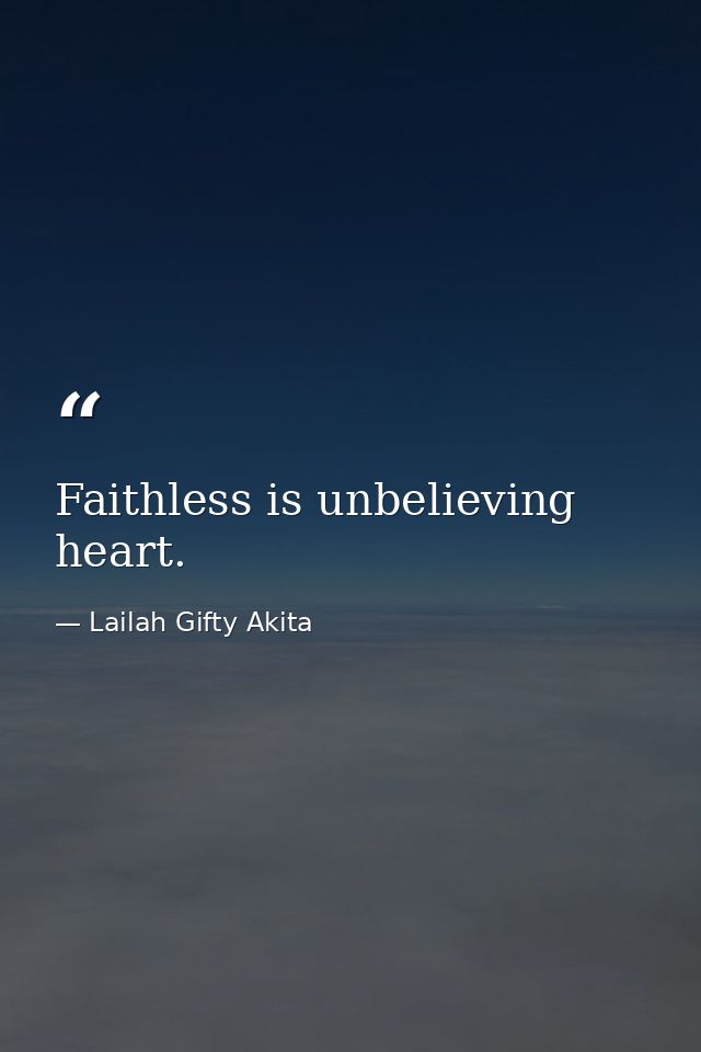 Faithless is unbelieving heart. — Lailah Gifty Akita