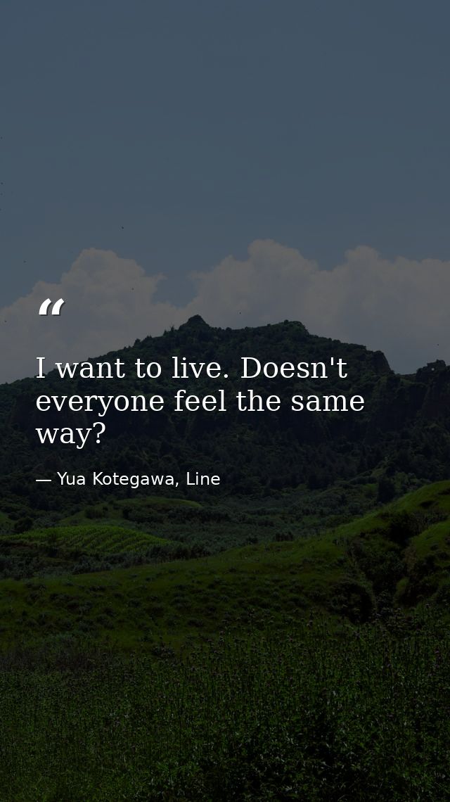 I want to live. Doesn't everyone feel the same way? — Yua Kotegawa, Line
