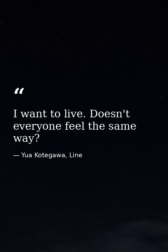 I want to live. Doesn't everyone feel the same way? — Yua Kotegawa, Line