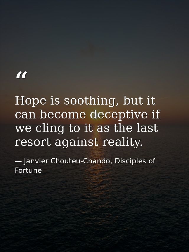 Hope is soothing, but it can become deceptive if we cling to it as the last resort against reality. — Janvier Chouteu-Chando, Disciples of Fortune