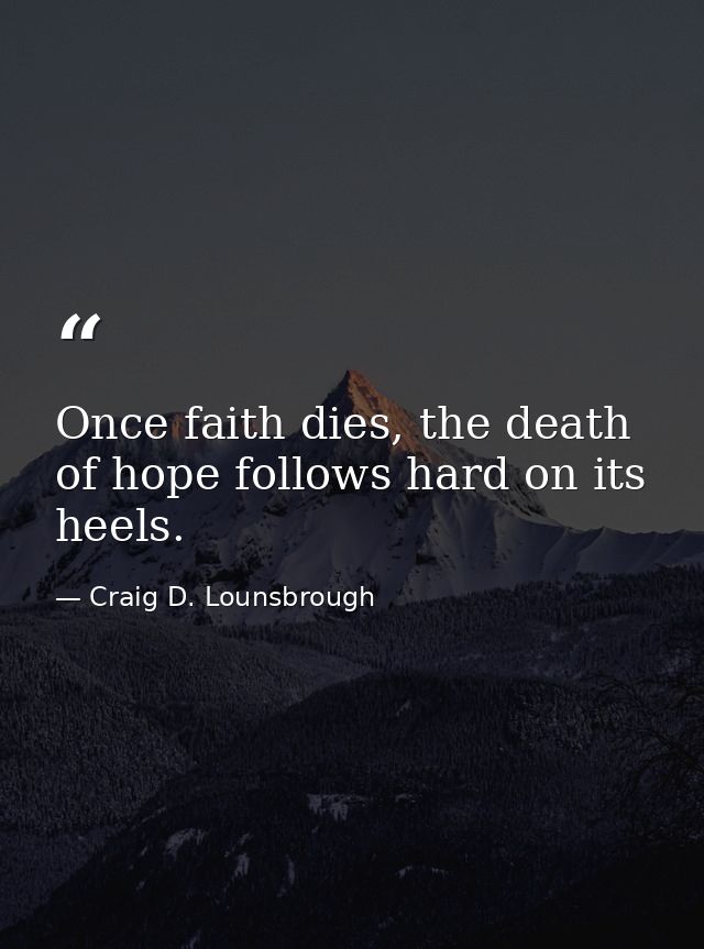 Once faith dies, the death of hope follows hard on its heels. — Craig D. Lounsbrough