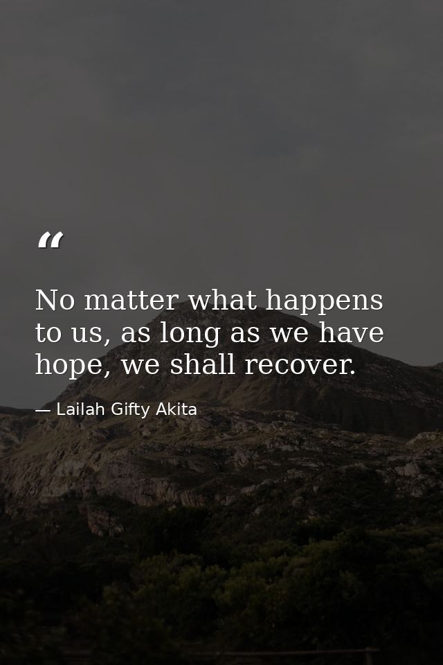 No matter what happens to us, as long as we have hope, we shall recover. — Lailah Gifty Akita