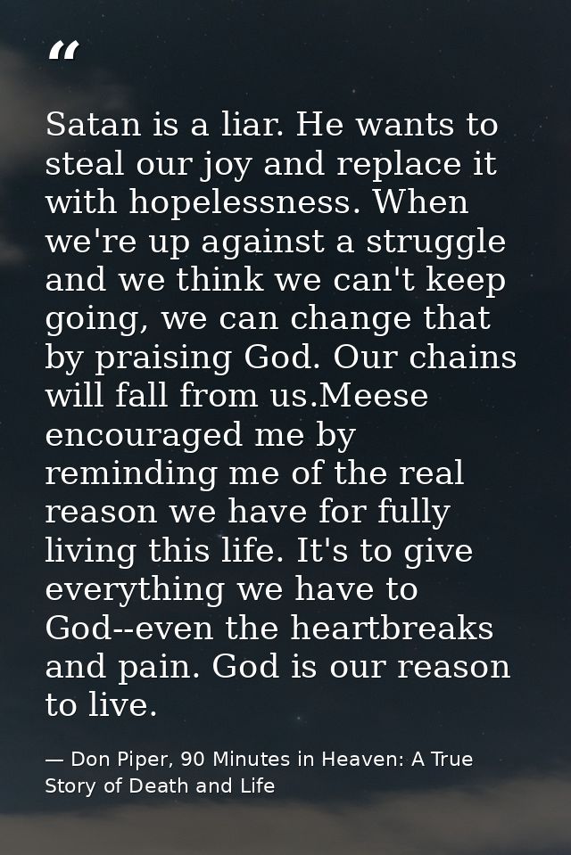 Satan is a liar. He wants to steal our joy and replace it with hopelessness. When we're up against a struggle and we thi — Don Piper, 90 Minutes in Heaven: A True Story of Death and Life