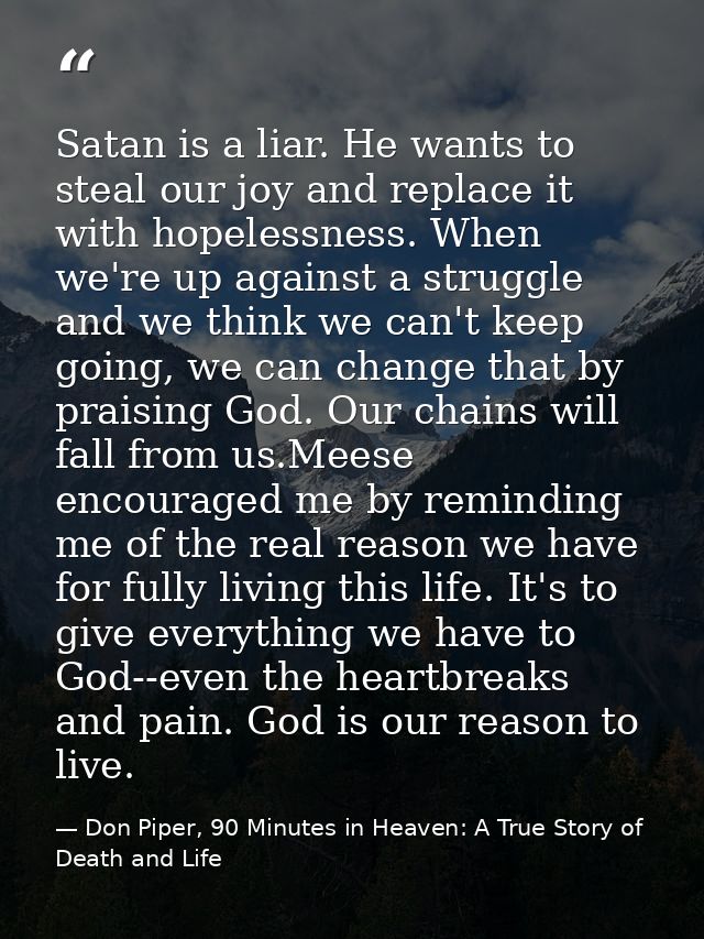 Satan is a liar. He wants to steal our joy and replace it with hopelessness. When we're up against a struggle and we thi — Don Piper, 90 Minutes in Heaven: A True Story of Death and Life