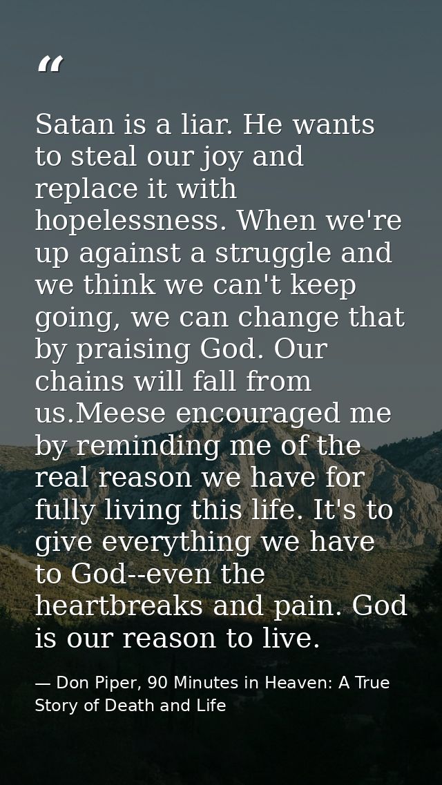 Satan is a liar. He wants to steal our joy and replace it with hopelessness. When we're up against a struggle and we thi — Don Piper, 90 Minutes in Heaven: A True Story of Death and Life
