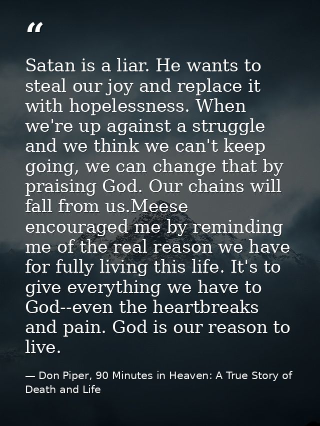 Satan is a liar. He wants to steal our joy and replace it with hopelessness. When we're up against a struggle and we thi — Don Piper, 90 Minutes in Heaven: A True Story of Death and Life