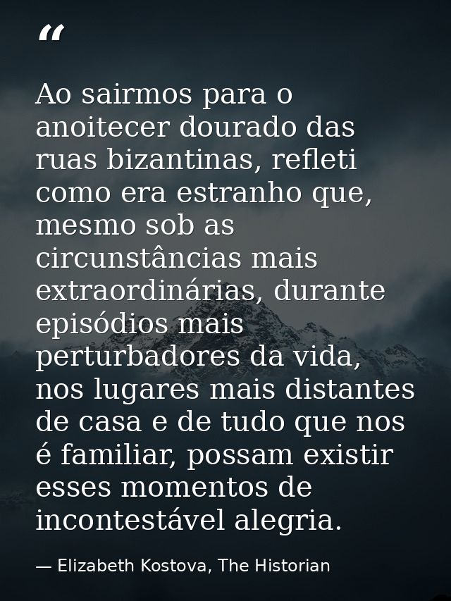 Ao sairmos para o anoitecer dourado das ruas bizantinas, refleti como era estranho que, mesmo sob as circunstâncias mais — Elizabeth Kostova, The Historian
