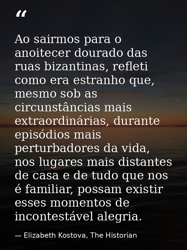 Ao sairmos para o anoitecer dourado das ruas bizantinas, refleti como era estranho que, mesmo sob as circunstâncias mais — Elizabeth Kostova, The Historian