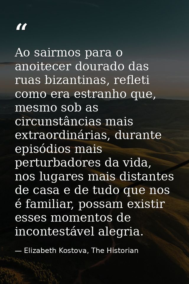 Ao sairmos para o anoitecer dourado das ruas bizantinas, refleti como era estranho que, mesmo sob as circunstâncias mais — Elizabeth Kostova, The Historian