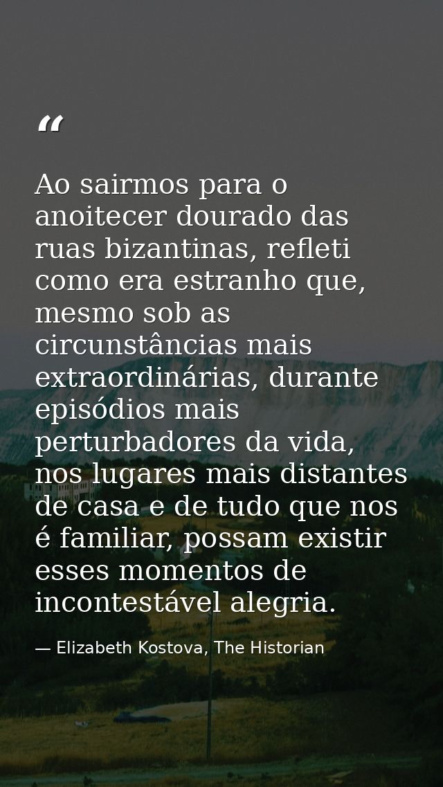 Ao sairmos para o anoitecer dourado das ruas bizantinas, refleti como era estranho que, mesmo sob as circunstâncias mais — Elizabeth Kostova, The Historian