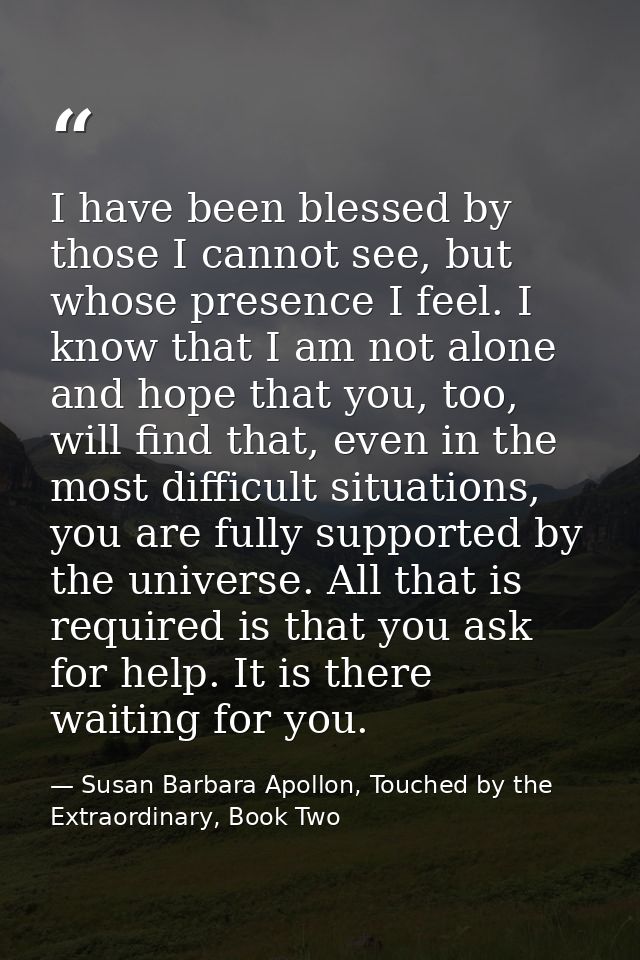 I have been blessed by those I cannot see, but whose presence I feel. I know that I am not alone and hope that you, too, — Susan Barbara Apollon, Touched by the Extraordinary, Book Two