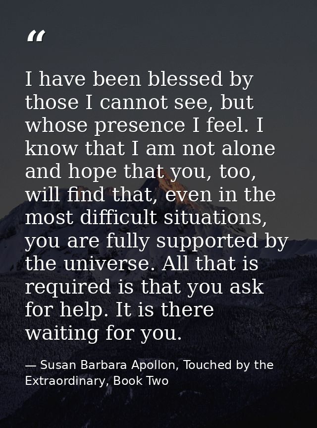 I have been blessed by those I cannot see, but whose presence I feel. I know that I am not alone and hope that you, too, — Susan Barbara Apollon, Touched by the Extraordinary, Book Two