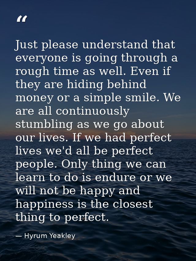 Just please understand that everyone is going through a rough time as well. Even if they are hiding behind money or a si — Hyrum Yeakley