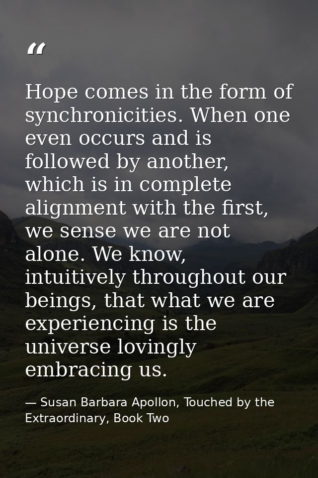 Hope comes in the form of synchronicities. When one even occurs and is followed by another, which is in complete alignme — Susan Barbara Apollon, Touched by the Extraordinary, Book Two