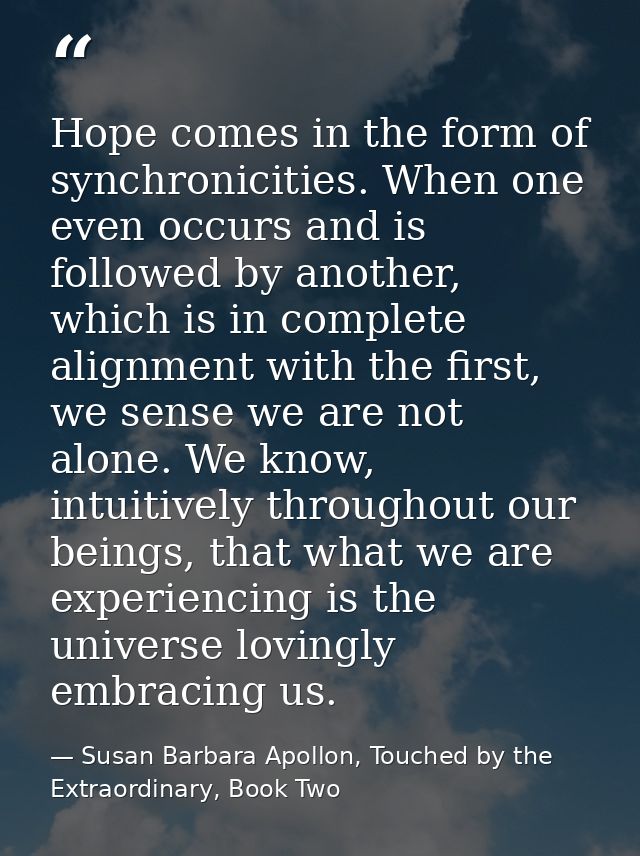 Hope comes in the form of synchronicities. When one even occurs and is followed by another, which is in complete alignme — Susan Barbara Apollon, Touched by the Extraordinary, Book Two