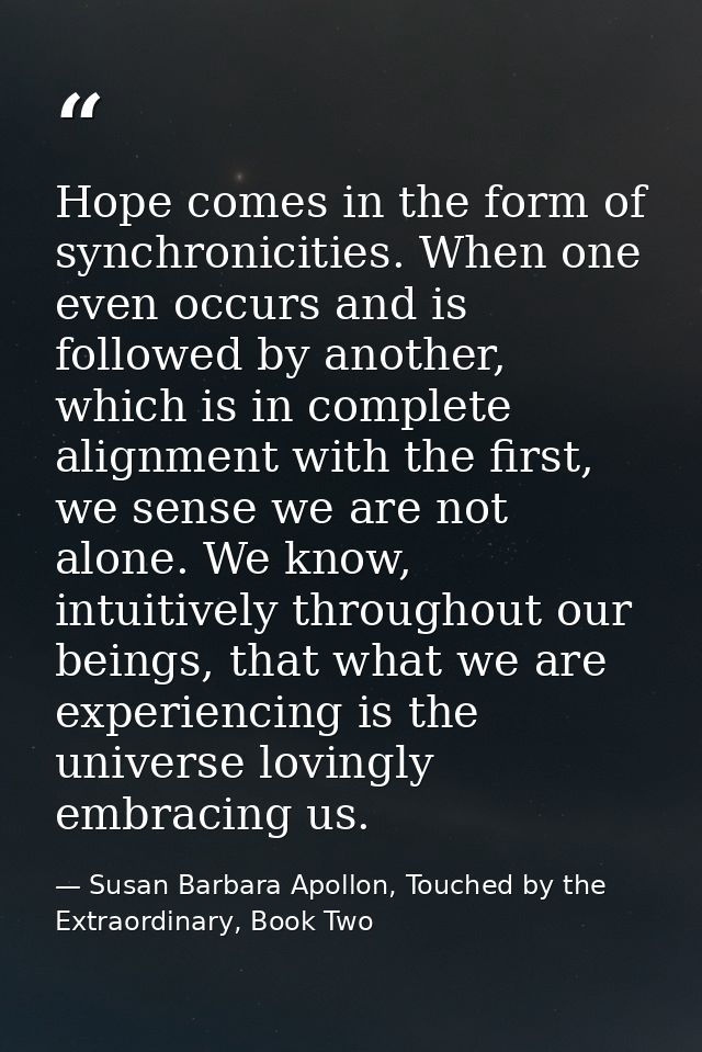 Hope comes in the form of synchronicities. When one even occurs and is followed by another, which is in complete alignme — Susan Barbara Apollon, Touched by the Extraordinary, Book Two