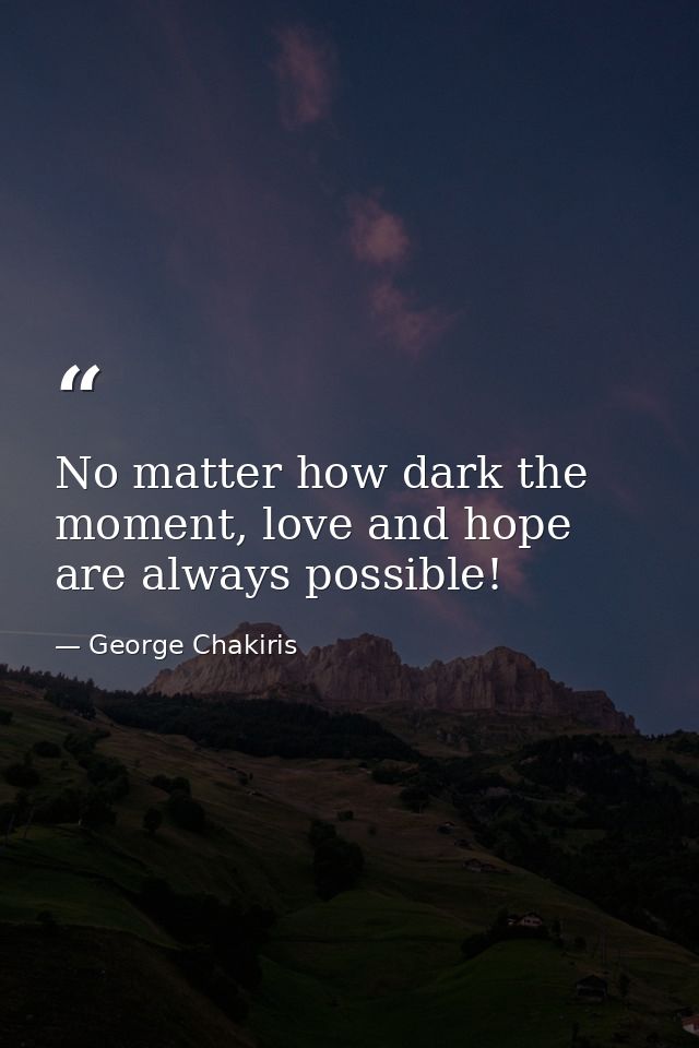 No matter how dark the moment, love and hope are always possible! — George Chakiris