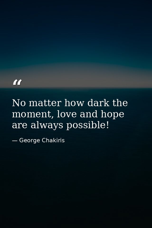 No matter how dark the moment, love and hope are always possible! — George Chakiris