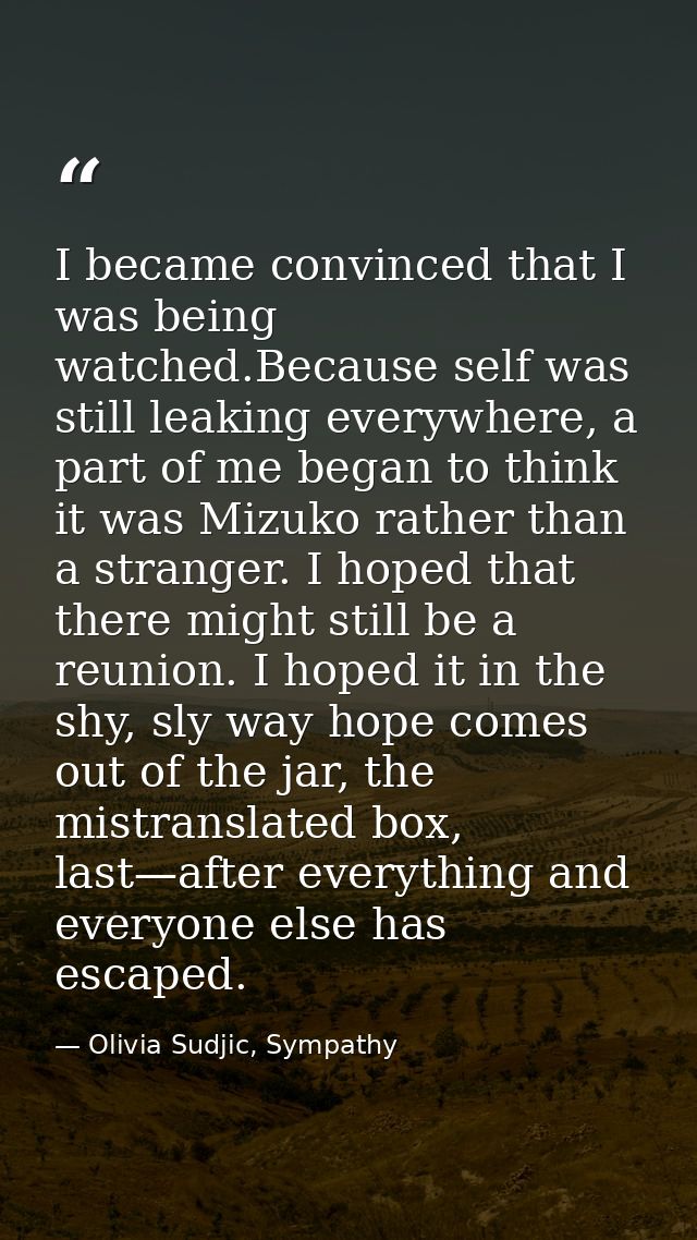 I became convinced that I was being watched.Because self was still leaking everywhere, a part of me began to think it wa — Olivia Sudjic, Sympathy