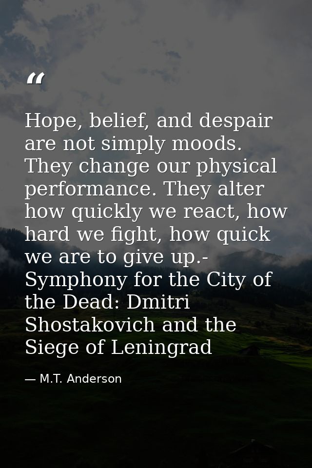 Hope, belief, and despair are not simply moods. They change our physical performance. They alter how quickly we react, h — M.T. Anderson