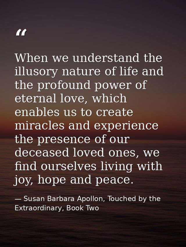 When we understand the illusory nature of life and the profound power of eternal love, which enables us to create miracl — Susan Barbara Apollon, Touched by the Extraordinary, Book Two