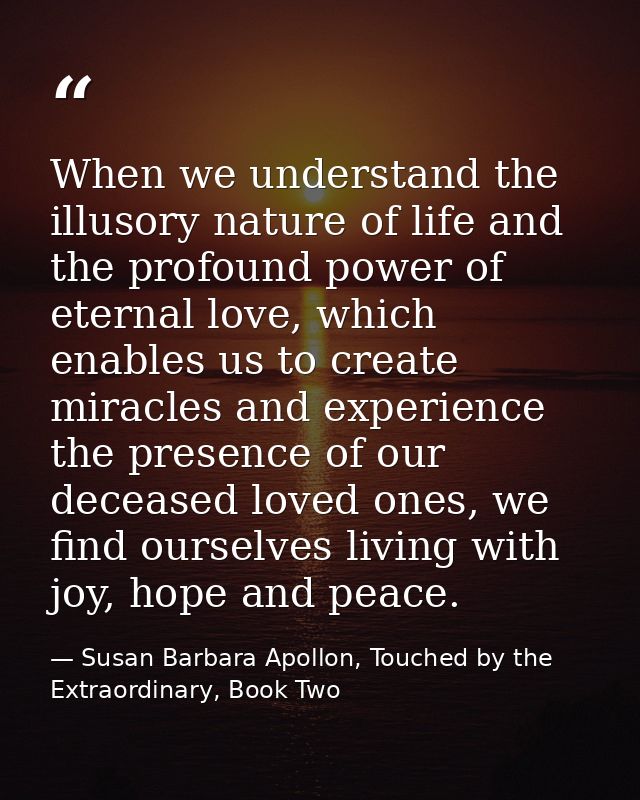 When we understand the illusory nature of life and the profound power of eternal love, which enables us to create miracl — Susan Barbara Apollon, Touched by the Extraordinary, Book Two