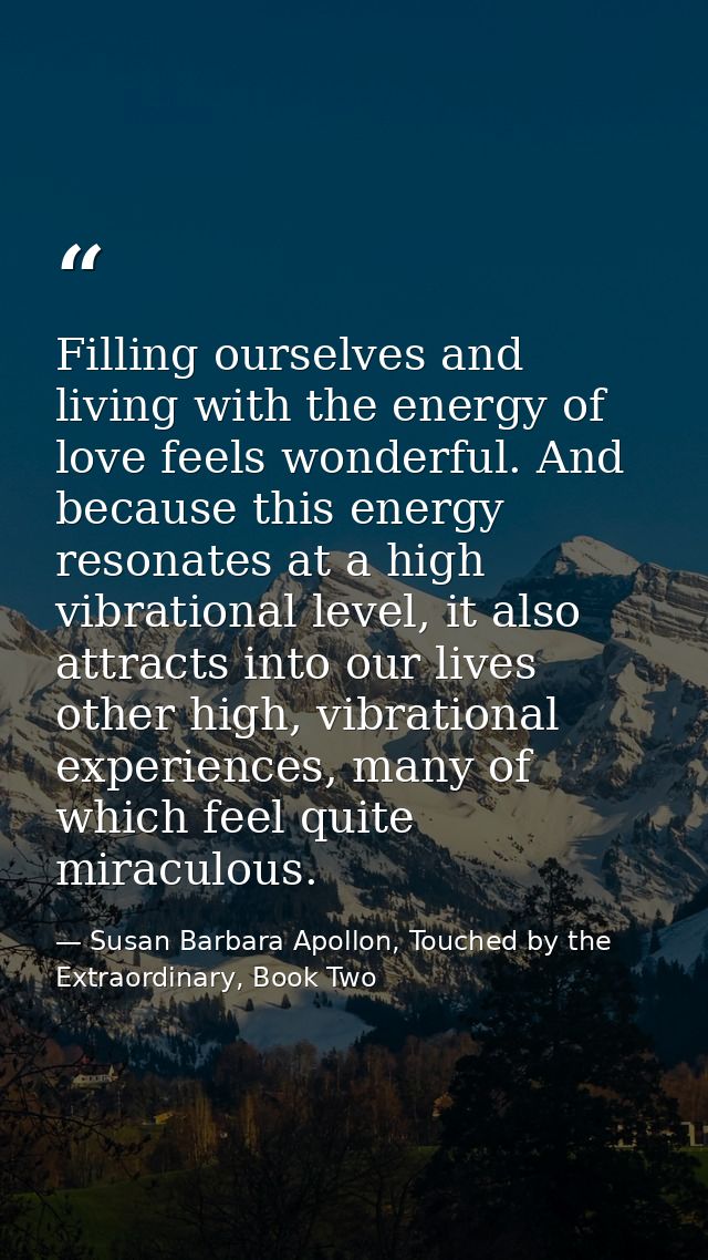 Filling ourselves and living with the energy of love feels wonderful. And because this energy resonates at a high vibrat — Susan Barbara Apollon, Touched by the Extraordinary, Book Two