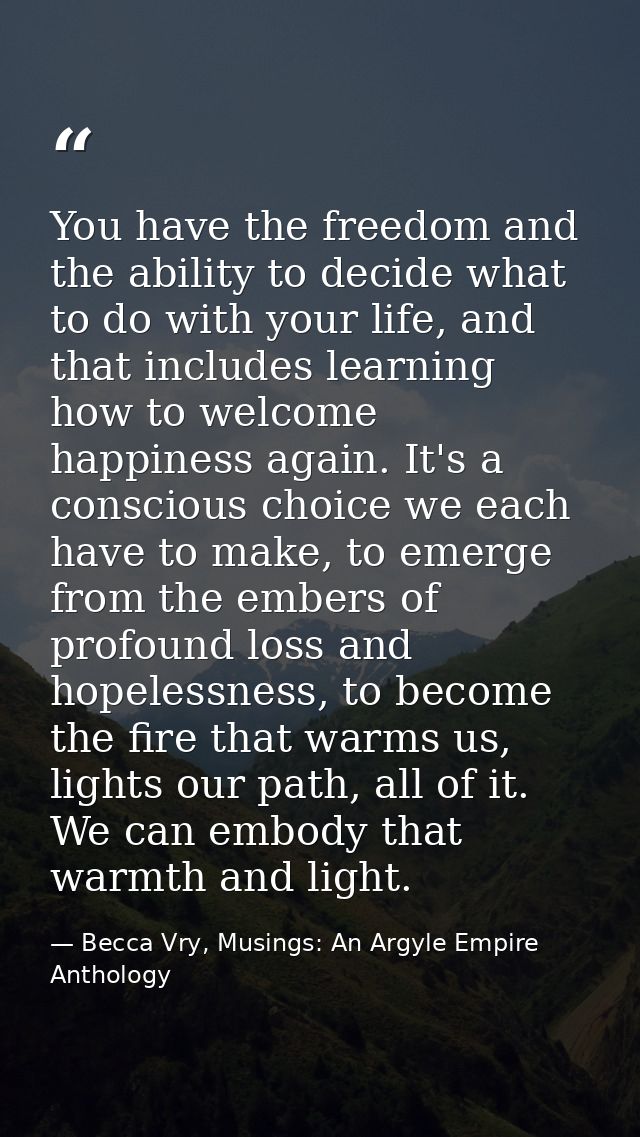 You have the freedom and the ability to decide what to do with your life, and that includes learning how to welcome happ — Becca Vry, Musings: An Argyle Empire Anthology