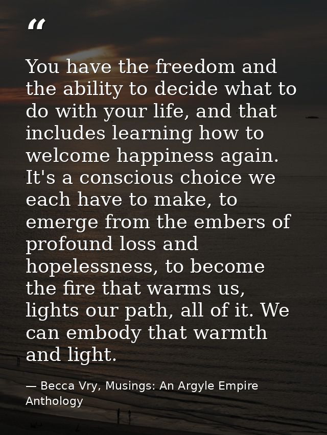 You have the freedom and the ability to decide what to do with your life, and that includes learning how to welcome happ — Becca Vry, Musings: An Argyle Empire Anthology
