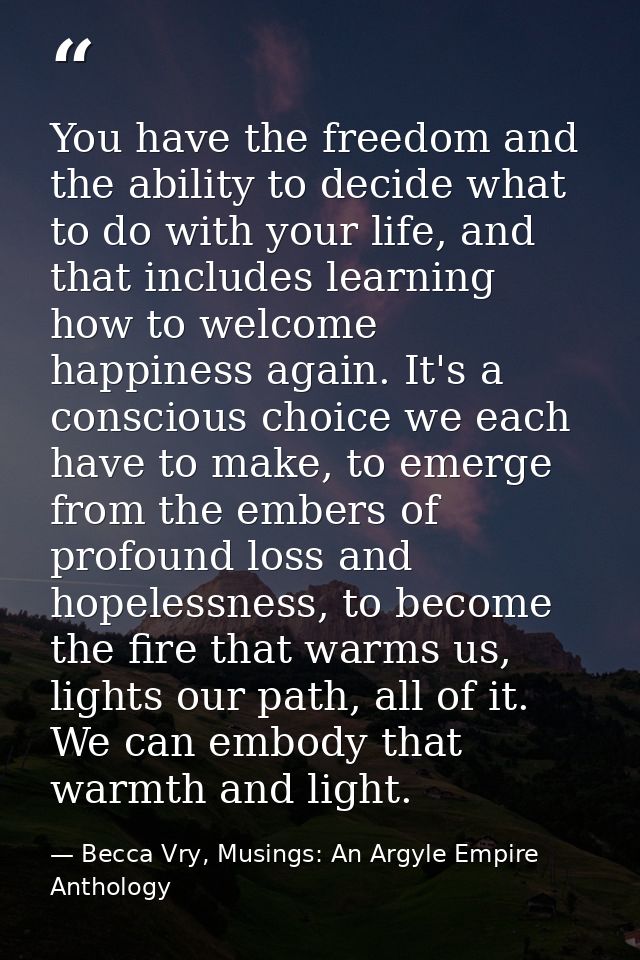 You have the freedom and the ability to decide what to do with your life, and that includes learning how to welcome happ — Becca Vry, Musings: An Argyle Empire Anthology