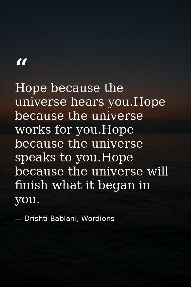 Hope because the universe hears you.Hope because the universe works for you.Hope because the universe speaks to you.Hope — Drishti Bablani, Wordions