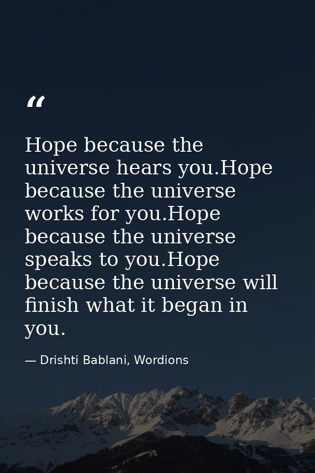 Hope because the universe hears you.Hope because the universe works for you.Hope because the universe speaks to you.Hope — Drishti Bablani, Wordions