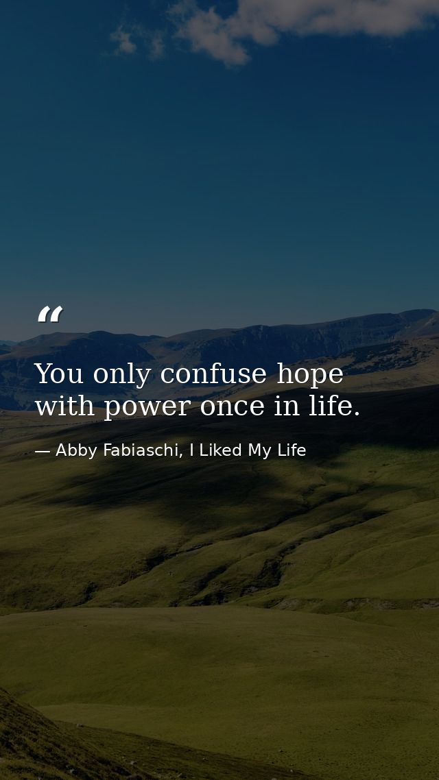 You only confuse hope with power once in life. — Abby Fabiaschi, I Liked My Life