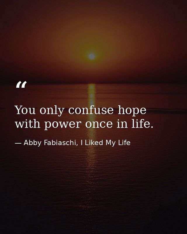 You only confuse hope with power once in life. — Abby Fabiaschi, I Liked My Life