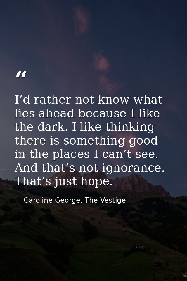 I’d rather not know what lies ahead because I like the dark. I like thinking there is something good in the places I can — Caroline George, The Vestige