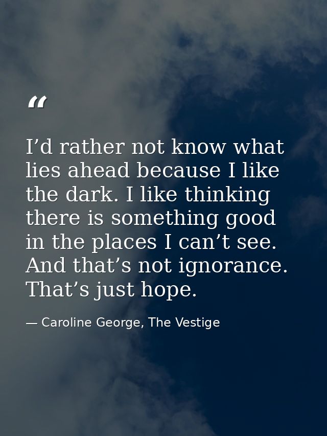 I’d rather not know what lies ahead because I like the dark. I like thinking there is something good in the places I can — Caroline George, The Vestige