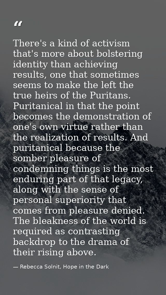 There's a kind of activism that's more about bolstering identity than achieving results, one that sometimes seems to mak — Rebecca Solnit, Hope in the Dark