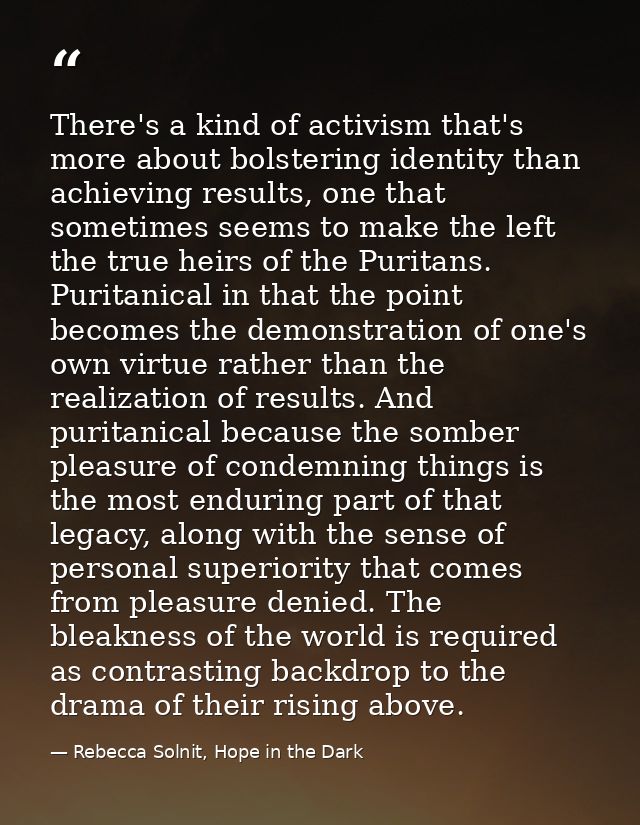 There's a kind of activism that's more about bolstering identity than achieving results, one that sometimes seems to mak — Rebecca Solnit, Hope in the Dark