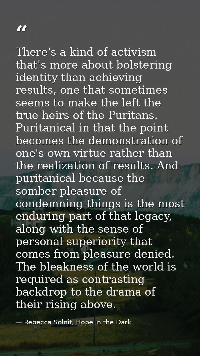 There's a kind of activism that's more about bolstering identity than achieving results, one that sometimes seems to mak — Rebecca Solnit, Hope in the Dark